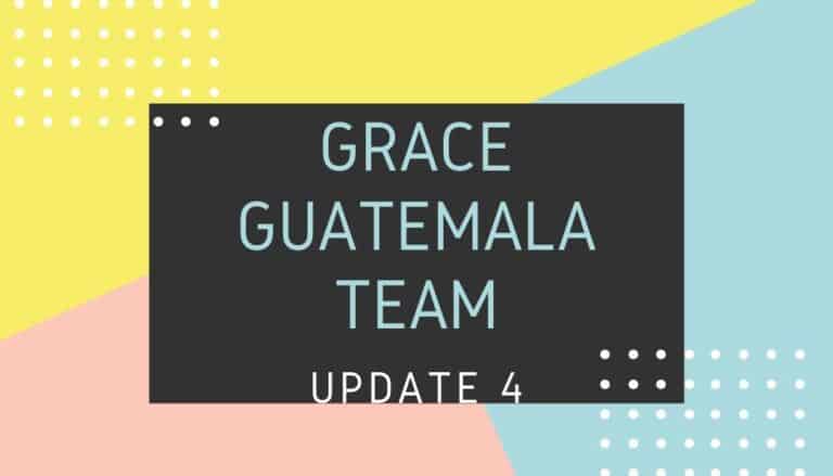 Grace Guatemala Team 2019 Update 4