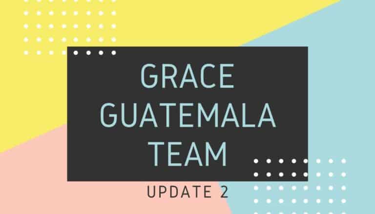 Grace Guatemala Team Update 2