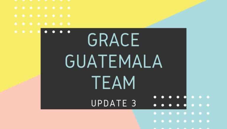 Grace Guatemala Team Update 3